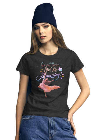 Women's Dancer Cotton T-Shirt Premium Design -Go there and be amazing!